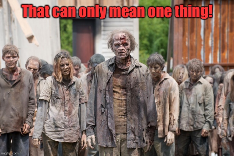 zombies | That can only mean one thing! | image tagged in zombies | made w/ Imgflip meme maker