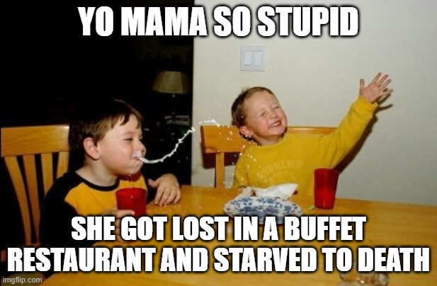 Yo Mamas So Fat Meme | YO MAMA SO STUPID; SHE GOT LOST IN A BUFFET RESTAURANT AND STARVED TO DEATH | image tagged in memes,yo mamas so fat | made w/ Imgflip meme maker