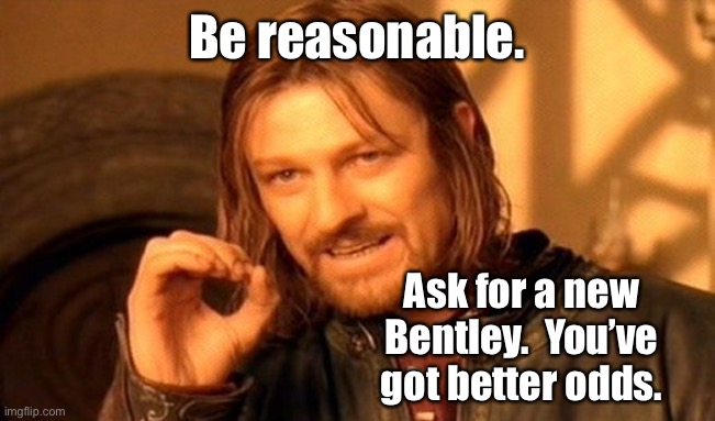One Does Not Simply Meme | Be reasonable. Ask for a new Bentley.  You’ve got better odds. | image tagged in memes,one does not simply | made w/ Imgflip meme maker