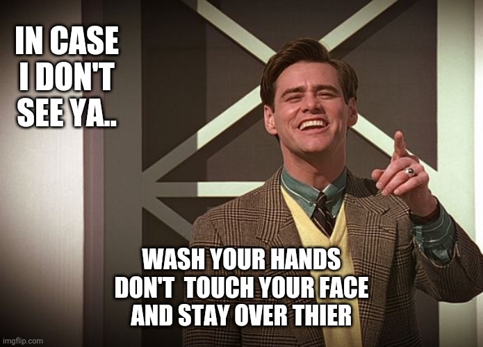 IN CASE I DON'T SEE YA.. WASH YOUR HANDS
DON'T  TOUCH YOUR FACE
AND STAY OVER THIER | image tagged in safety | made w/ Imgflip meme maker