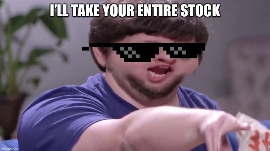 I’ll take your entire stock | I’LL TAKE YOUR ENTIRE STOCK | image tagged in ill take your entire stock | made w/ Imgflip meme maker