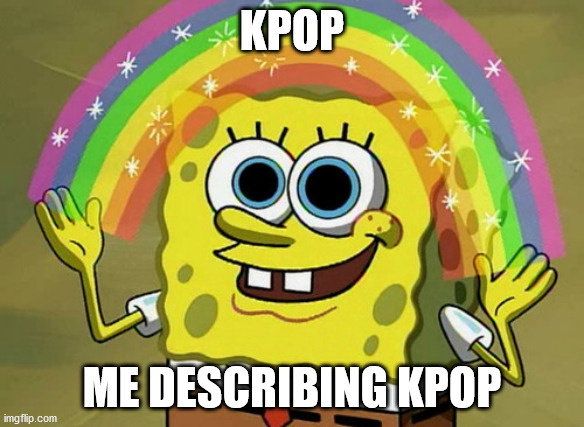 Imagination Spongebob | KPOP; ME DESCRIBING KPOP | image tagged in memes,imagination spongebob | made w/ Imgflip meme maker
