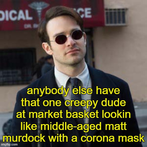 Seeing All This Corona Panic But The Only Psychological Scar It's Left Me Is This One Guy Saying "Scuse Me" At The Grocery Store | anybody else have that one creepy dude at market basket lookin like middle-aged matt murdock with a corona mask | image tagged in coronavirus,corona,corona virus,daredevil,matt murdock,disease | made w/ Imgflip meme maker