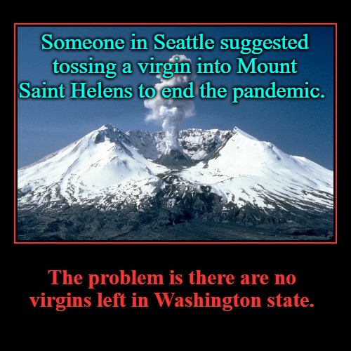 Someone in Seattle suggested tossing a virgin into Mount Saint Helens to end the pandemic. | Someone in Seattle suggested tossing a virgin into Mount Saint Helens to end the pandemic. | image tagged in virgins,volcano,mount saint helens,virgin,seattle,coronavirus | made w/ Imgflip meme maker