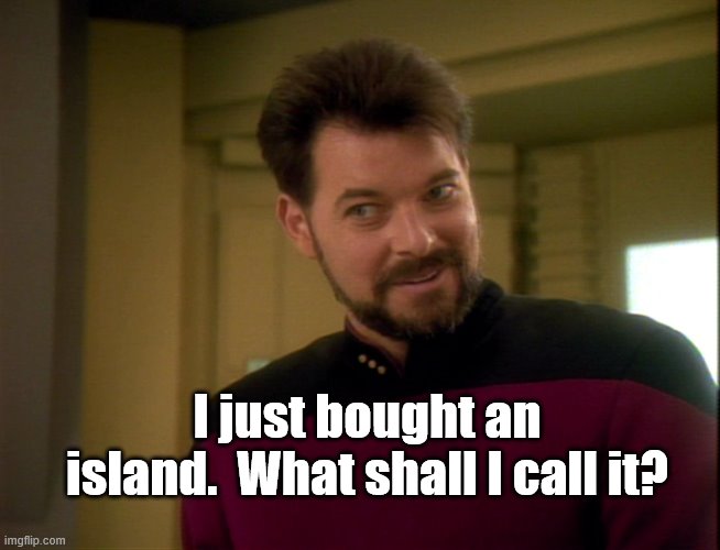 A toughie. | I just bought an island.  What shall I call it? | image tagged in riker lets start some trouble | made w/ Imgflip meme maker