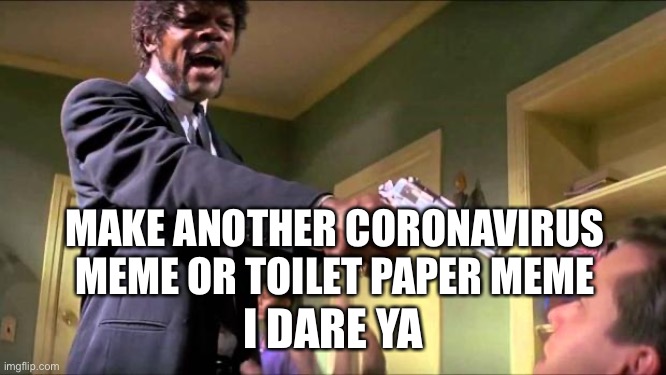 Can we stop now? | MAKE ANOTHER CORONAVIRUS MEME OR TOILET PAPER MEME; I DARE YA | image tagged in say what again,its time to stop | made w/ Imgflip meme maker
