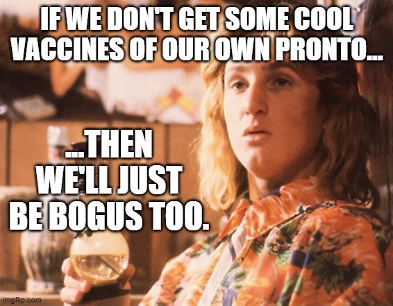 Don't be bogus. | IF WE DON'T GET SOME COOL VACCINES OF OUR OWN PRONTO... ...THEN WE'LL JUST BE BOGUS TOO. | image tagged in coronavirus,sean penn | made w/ Imgflip meme maker