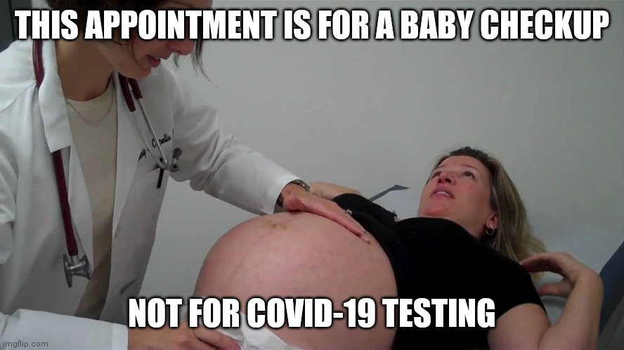 pregnant doctor appointment | THIS APPOINTMENT IS FOR A BABY CHECKUP; NOT FOR COVID-19 TESTING | image tagged in pregnant doctor appointment,covid19 | made w/ Imgflip meme maker