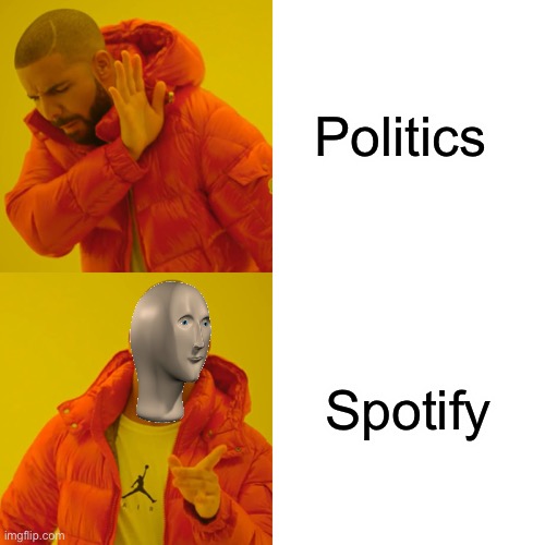 Listen to the sound of | Politics; Spotify | image tagged in memes,drake hotline bling,gifs,bad luck brian,philosoraptor,boardroom meeting suggestion | made w/ Imgflip meme maker