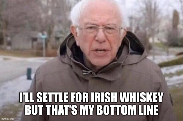 I am once again asking | I’LL SETTLE FOR IRISH WHISKEY
 BUT THAT’S MY BOTTOM LINE | image tagged in i am once again asking | made w/ Imgflip meme maker