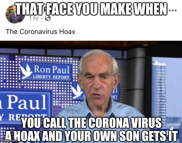 It's a liberal hoax y'all! | THAT FACE YOU MAKE WHEN; YOU CALL THE CORONA VIRUS A HOAX AND YOUR OWN SON GETS IT | image tagged in ron paul,coronavirus,corona | made w/ Imgflip meme maker