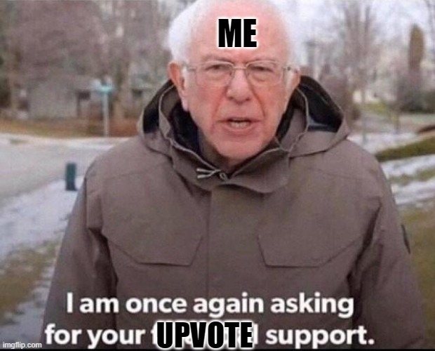 I am once again asking for your financial support | ME; UPVOTE | image tagged in i am once again asking for your financial support | made w/ Imgflip meme maker