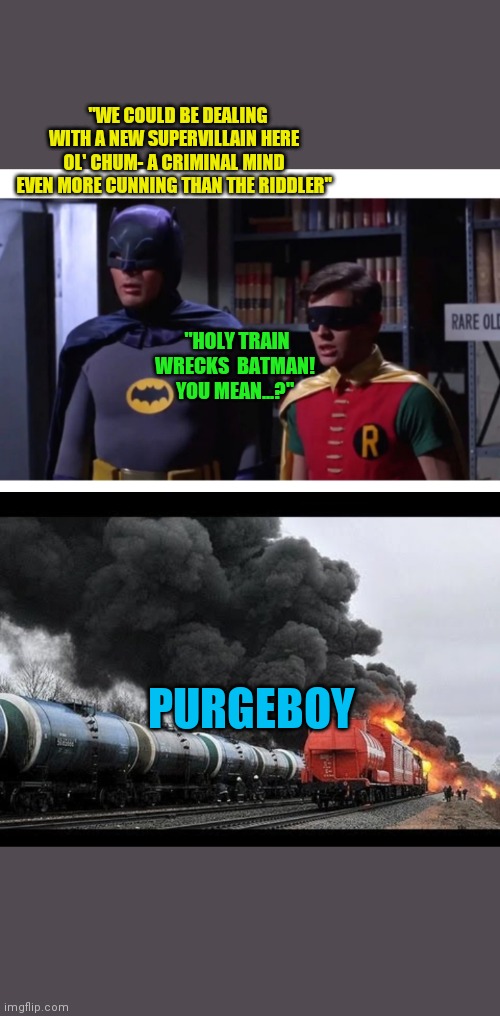Where's Purgeboy? | "WE COULD BE DEALING WITH A NEW SUPERVILLAIN HERE OL' CHUM- A CRIMINAL MIND EVEN MORE CUNNING THAN THE RIDDLER"; "HOLY TRAIN WRECKS  BATMAN! YOU MEAN...?"; PURGEBOY | image tagged in overkill,shenanigans,the purge,government corruption,crossover,overwatch | made w/ Imgflip meme maker