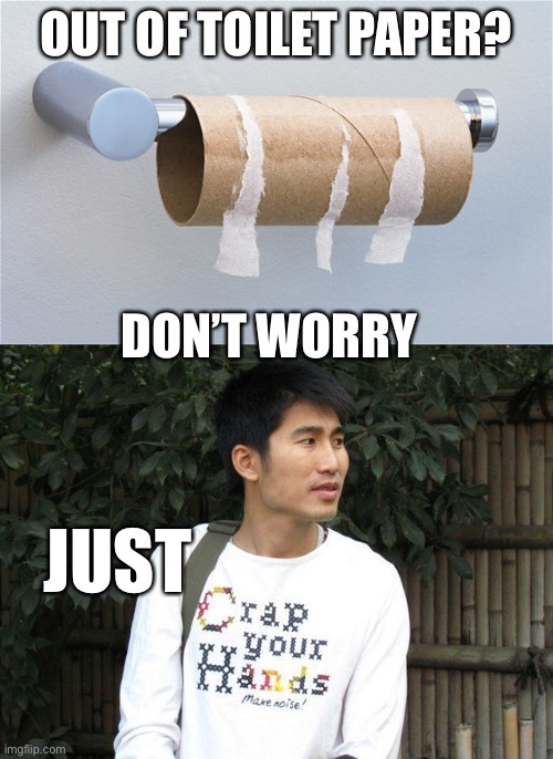 Was going to do some panic buying until I looked at my bank account, all I can afford to do is panic | OUT OF TOILET PAPER? DON’T WORRY; JUST | image tagged in empty toilet paper roll,crap your hands,coronavirus | made w/ Imgflip meme maker