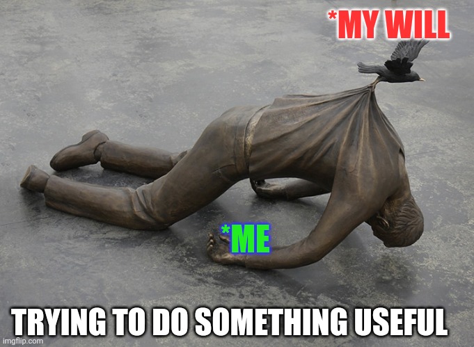 Bird dragging statue | *MY WILL; *ME; TRYING TO DO SOMETHING USEFUL | image tagged in bird dragging statue | made w/ Imgflip meme maker