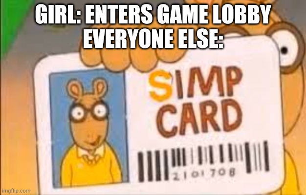 Simp Card | GIRL: ENTERS GAME LOBBY
EVERYONE ELSE: | image tagged in simp card | made w/ Imgflip meme maker