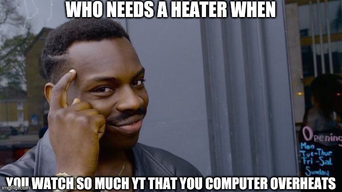 Roll Safe Think About It | WHO NEEDS A HEATER WHEN; YOU WATCH SO MUCH YT THAT YOU COMPUTER OVERHEATS | image tagged in memes,roll safe think about it | made w/ Imgflip meme maker