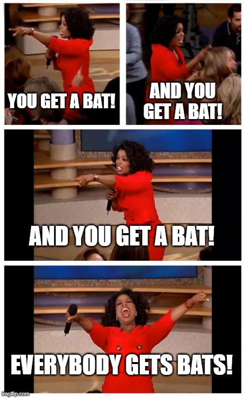 Oprah You Get A Car Everybody Gets A Car Meme | YOU GET A BAT! AND YOU GET A BAT! AND YOU GET A BAT! EVERYBODY GETS BATS! | image tagged in memes,oprah you get a car everybody gets a car | made w/ Imgflip meme maker