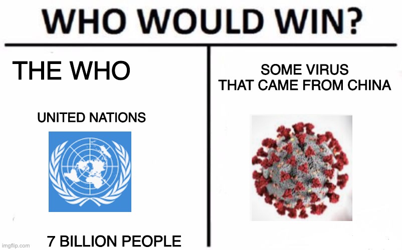 Who Would Win? Meme | THE WHO; SOME VIRUS THAT CAME FROM CHINA; UNITED NATIONS; 7 BILLION PEOPLE | image tagged in memes,who would win | made w/ Imgflip meme maker