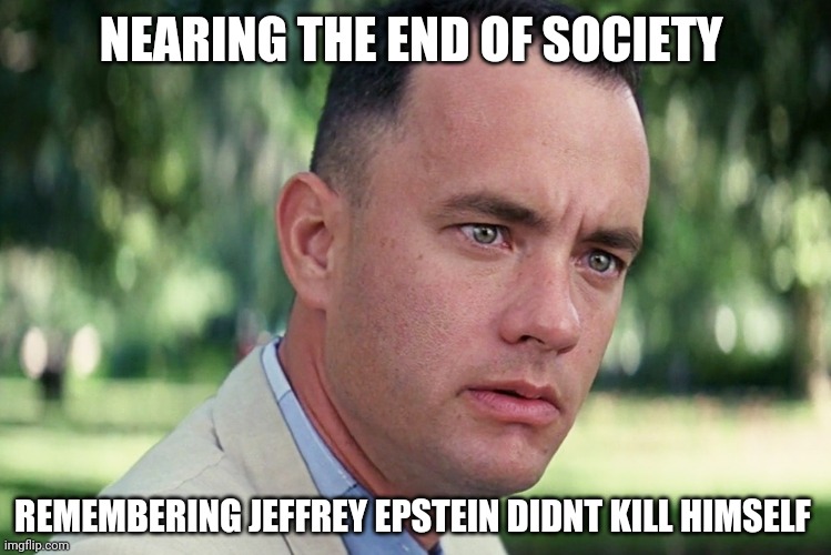 And Just Like That Meme | NEARING THE END OF SOCIETY; REMEMBERING JEFFREY EPSTEIN DIDNT KILL HIMSELF | image tagged in memes,and just like that | made w/ Imgflip meme maker