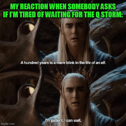 I think it's partly underway under the cover of all the COVID-19 stuff anyway | MY REACTION WHEN SOMEBODY ASKS IF I'M TIRED OF WAITING FOR THE Q STORM: | image tagged in qanon,covid-19,thranduil,i'm patient | made w/ Imgflip meme maker