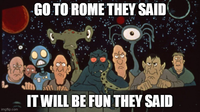 GO TO ROME THEY SAID IT WILL BE FUN THEY SAID | made w/ Imgflip meme maker