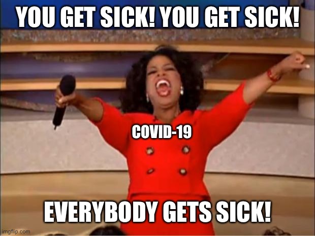 Oprah You Get A Meme | YOU GET SICK! YOU GET SICK! COVID-19; EVERYBODY GETS SICK! | image tagged in memes,oprah you get a | made w/ Imgflip meme maker