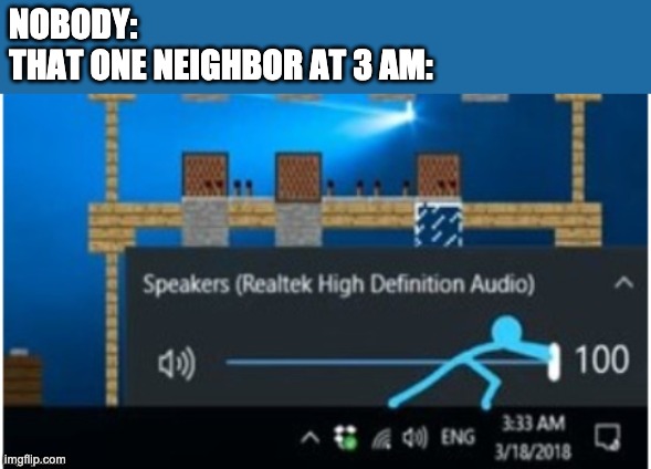 Blue 100% Volume | NOBODY:
THAT ONE NEIGHBOR AT 3 AM: | image tagged in 100 volume | made w/ Imgflip meme maker