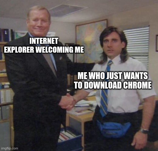 the office congratulations | INTERNET EXPLORER WELCOMING ME; ME WHO JUST WANTS TO DOWNLOAD CHROME | image tagged in the office congratulations | made w/ Imgflip meme maker