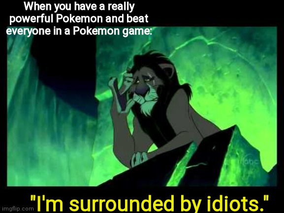 I play Pokemon | When you have a really powerful Pokemon and beat everyone in a Pokemon game:; "I'm surrounded by idiots." | image tagged in i'm surrounded by idiots | made w/ Imgflip meme maker