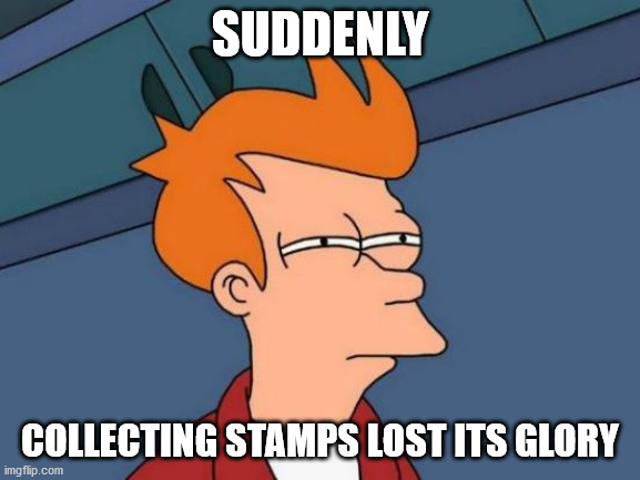 Futurama Fry Meme | SUDDENLY COLLECTING STAMPS LOST ITS GLORY | image tagged in memes,futurama fry | made w/ Imgflip meme maker