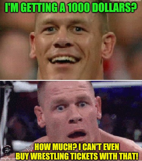 Trump fan discovering how cheap the republican party really is to ordinary people! | I'M GETTING A 1000 DOLLARS? HOW MUCH? I CAN'T EVEN BUY WRESTLING TICKETS WITH THAT! | image tagged in john cena happy/sad,republicans,bailout,coronavirus | made w/ Imgflip meme maker