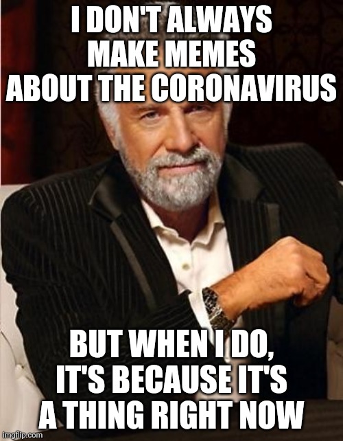 i don't always | I DON'T ALWAYS MAKE MEMES ABOUT THE CORONAVIRUS; BUT WHEN I DO, IT'S BECAUSE IT'S A THING RIGHT NOW | image tagged in i don't always | made w/ Imgflip meme maker