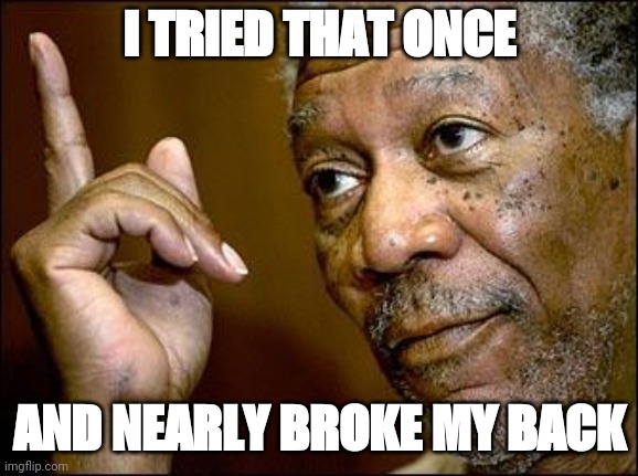 This Morgan Freeman | I TRIED THAT ONCE AND NEARLY BROKE MY BACK | image tagged in this morgan freeman | made w/ Imgflip meme maker