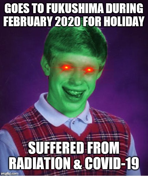 Bad Luck Brian (Radioactive) | GOES TO FUKUSHIMA DURING FEBRUARY 2020 FOR HOLIDAY; SUFFERED FROM RADIATION & COVID-19 | image tagged in memes,bad luck brian,coronavirus | made w/ Imgflip meme maker