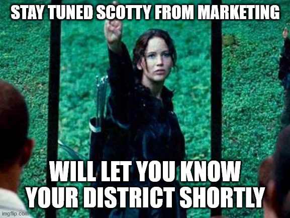 Hunger Games 2 | STAY TUNED SCOTTY FROM MARKETING; WILL LET YOU KNOW YOUR DISTRICT SHORTLY | image tagged in hunger games 2 | made w/ Imgflip meme maker
