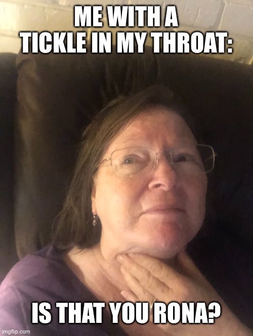 Throat | ME WITH A TICKLE IN MY THROAT:; IS THAT YOU RONA? | image tagged in throat | made w/ Imgflip meme maker
