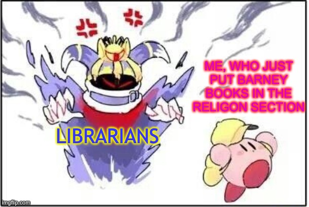 Kirby runs from Magalor | ME, WHO JUST PUT BARNEY BOOKS IN THE RELIGON SECTION; LIBRARIANS | image tagged in kirby runs from magalor | made w/ Imgflip meme maker