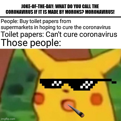 Surprised Pikachu Meme | JOKE-OF-THE-DAY: WHAT DO YOU CALL THE CORONAVIRUS IF IT IS MADE BY MORONS? MORONAVIRUS! People: Buy toilet papers from supermarkets in hoping to cure the coronavirus; Toilet papers: Can't cure coronavirus; Those people: | image tagged in memes,pikachu,coronavirus,lol | made w/ Imgflip meme maker