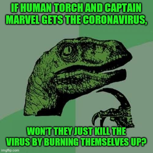 Philosoraptor Meme | IF HUMAN TORCH AND CAPTAIN MARVEL GETS THE CORONAVIRUS, WON'T THEY JUST KILL THE VIRUS BY BURNING THEMSELVES UP? | image tagged in memes,philosoraptor,coronavirus | made w/ Imgflip meme maker