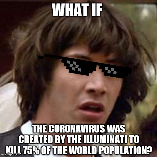 Conspiracy Keanu Meme | WHAT IF; THE CORONAVIRUS WAS CREATED BY THE ILLUMINATI TO KILL 75% OF THE WORLD POPULATION? | image tagged in memes,illuminati,coronavirus,lol | made w/ Imgflip meme maker