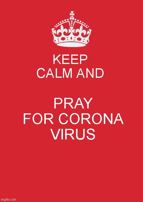 Keep Calm And Carry On Red | KEEP CALM AND; PRAY FOR CORONA VIRUS | image tagged in memes,keep calm and carry on red | made w/ Imgflip meme maker