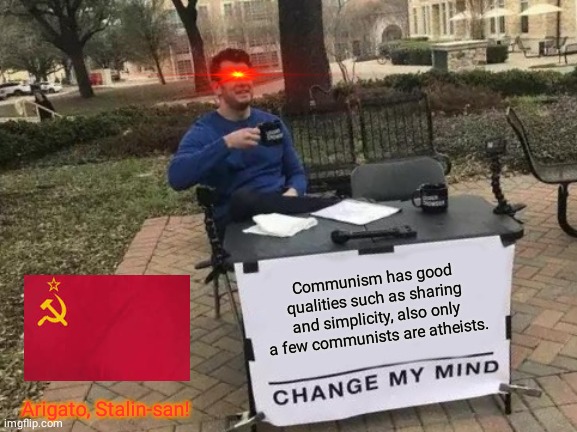 Change My Mind Meme | Communism has good qualities such as sharing and simplicity, also only a few communists are atheists. Arigato, Stalin-san! | image tagged in memes,long,life,communism | made w/ Imgflip meme maker
