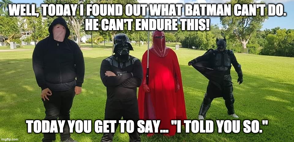 Batman can't endutre | WELL, TODAY I FOUND OUT WHAT BATMAN CAN'T DO. 
HE CAN'T ENDURE THIS! TODAY YOU GET TO SAY... "I TOLD YOU SO." | image tagged in batman,darth vader | made w/ Imgflip meme maker