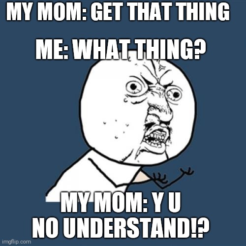 Y U No | MY MOM: GET THAT THING; ME: WHAT THING? MY MOM: Y U NO UNDERSTAND!? | image tagged in memes,y u no | made w/ Imgflip meme maker