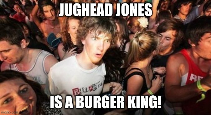 So that's why he always wears that crown. | JUGHEAD JONES; IS A BURGER KING! | image tagged in memes,sudden clarity clarence,jughead,archie,comics/cartoons,riverdale | made w/ Imgflip meme maker