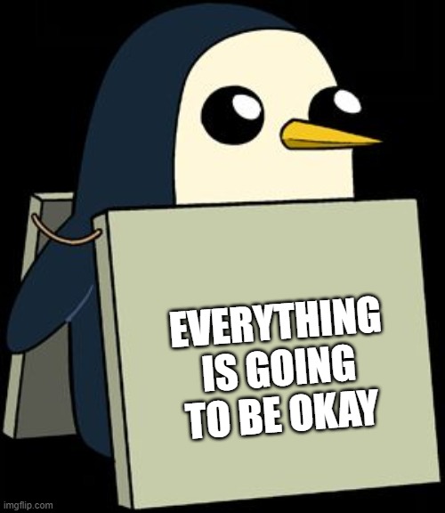 gunter penguin blank sign | EVERYTHING IS GOING TO BE OKAY | image tagged in gunter penguin blank sign | made w/ Imgflip meme maker