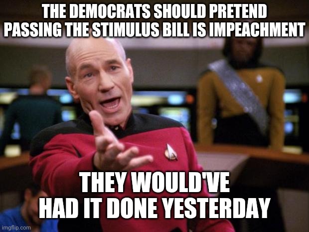 Democrats blocked the stimulus bill | THE DEMOCRATS SHOULD PRETEND PASSING THE STIMULUS BILL IS IMPEACHMENT; THEY WOULD'VE HAD IT DONE YESTERDAY | image tagged in patrick stewart why the hell,democrats | made w/ Imgflip meme maker