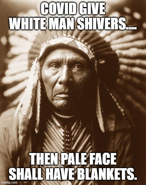 Chief | COVID GIVE WHITE MAN SHIVERS.... THEN PALE FACE SHALL HAVE BLANKETS. | image tagged in chief | made w/ Imgflip meme maker