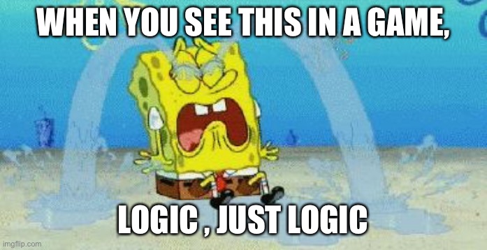 cryin | WHEN YOU SEE THIS IN A GAME, LOGIC , JUST LOGIC | image tagged in cryin | made w/ Imgflip meme maker